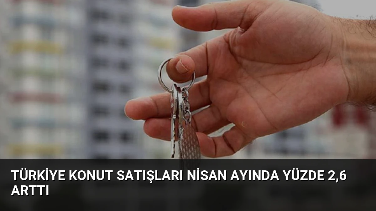 Türkiye Konut Satışları Nisan Ayında Yüzde 2,6 Arttı