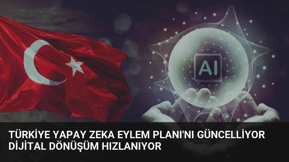 Türkiye Yapay Zeka Eylem Planı’nı Güncelliyor Dijital Dönüşüm Hızlanıyor