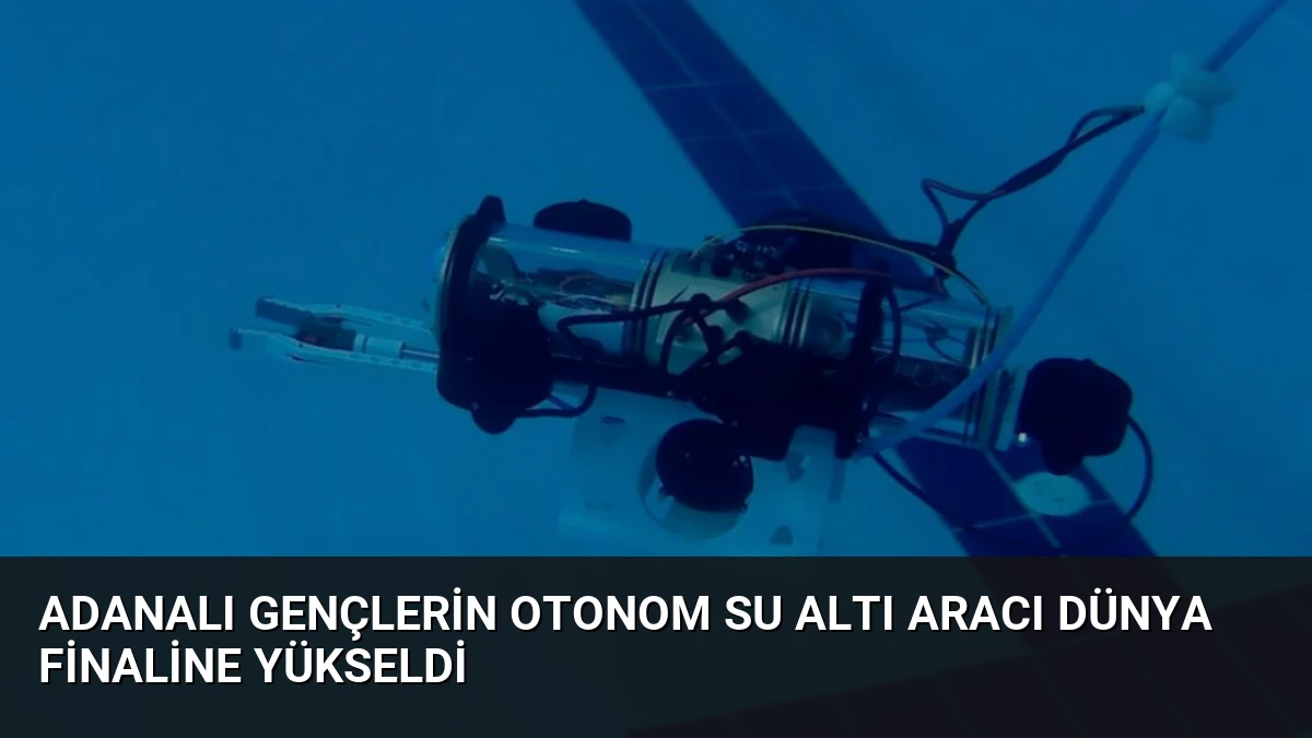 Adanalı Gençlerin Otonom Su Altı Aracı Dünya Finaline Yükseldi