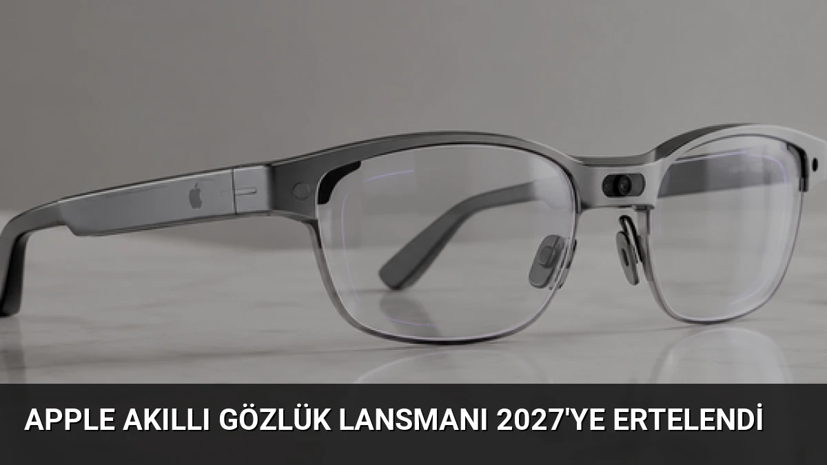 Apple Akıllı Gözlük Lansmanı 2027’ye Ertelendi
