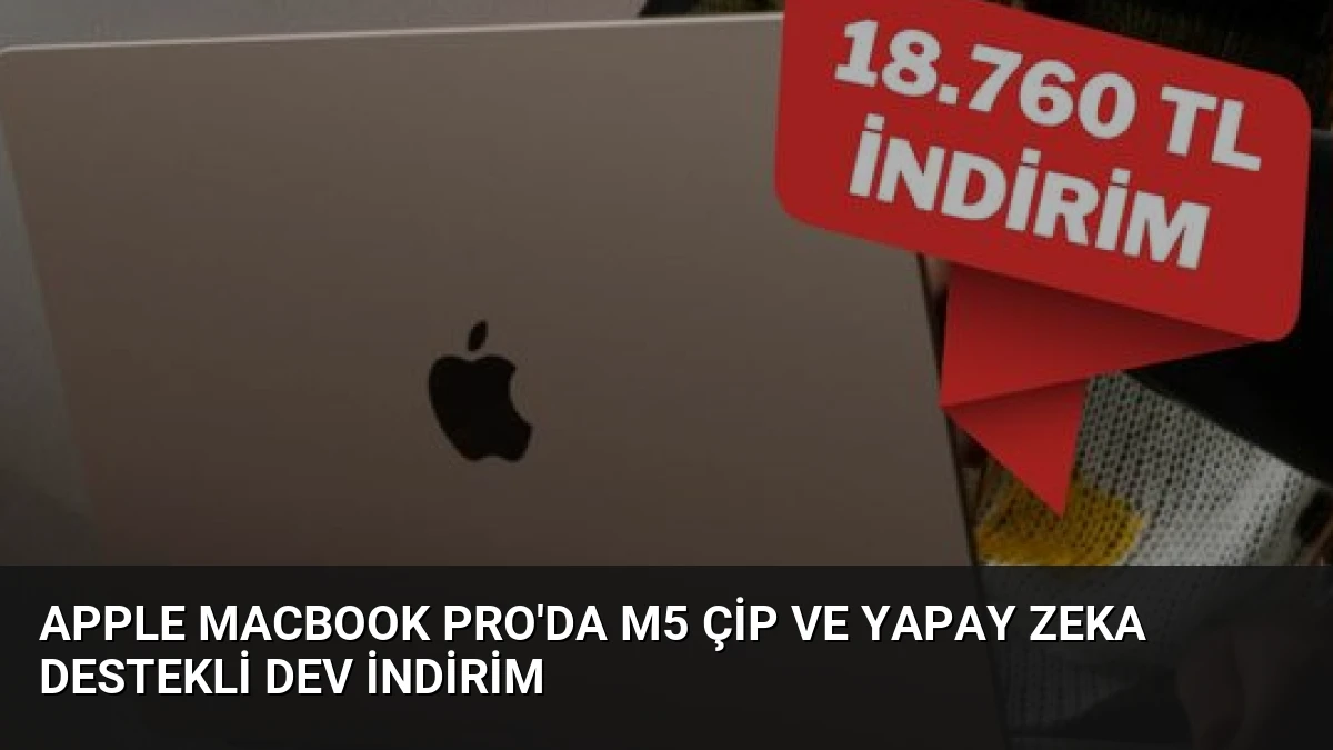 Apple MacBook Pro’da M5 Çip ve Yapay Zeka Destekli Dev İndirim