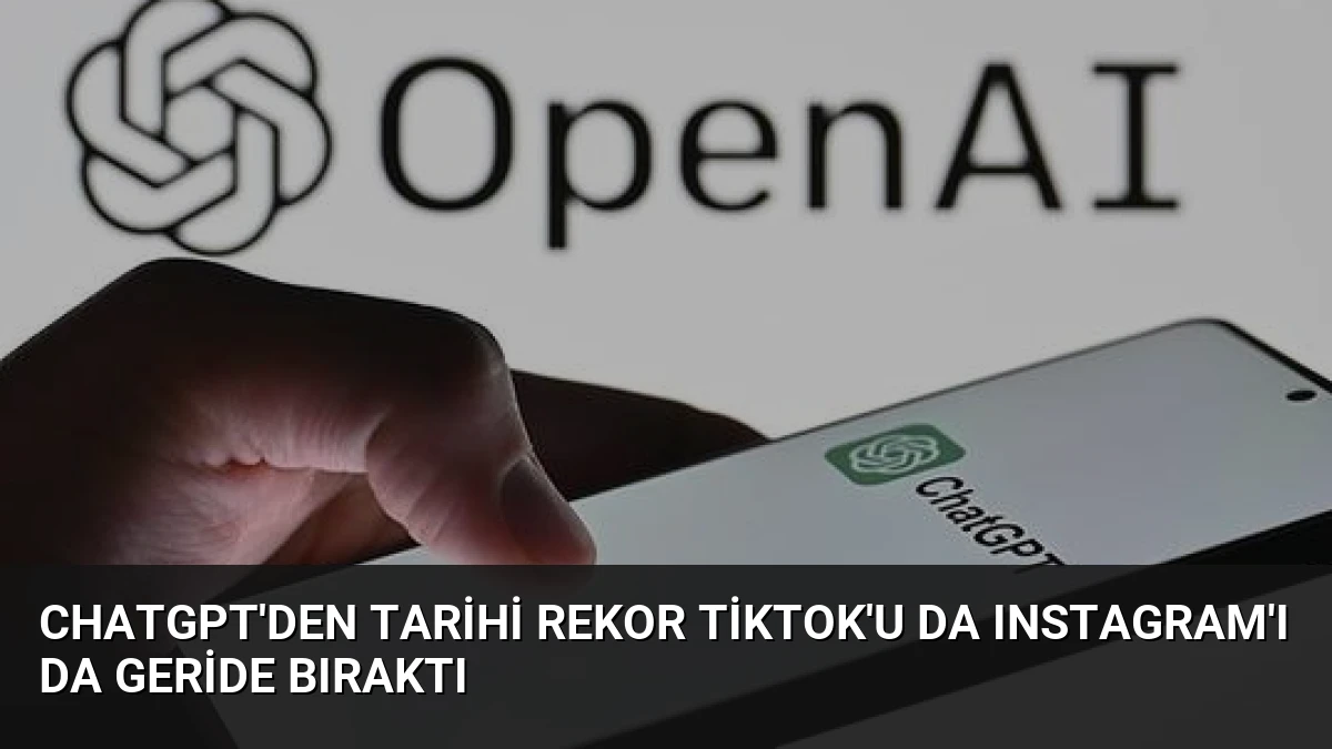 ChatGPT’den tarihi rekor TikTok’u da Instagram’ı da geride bıraktı