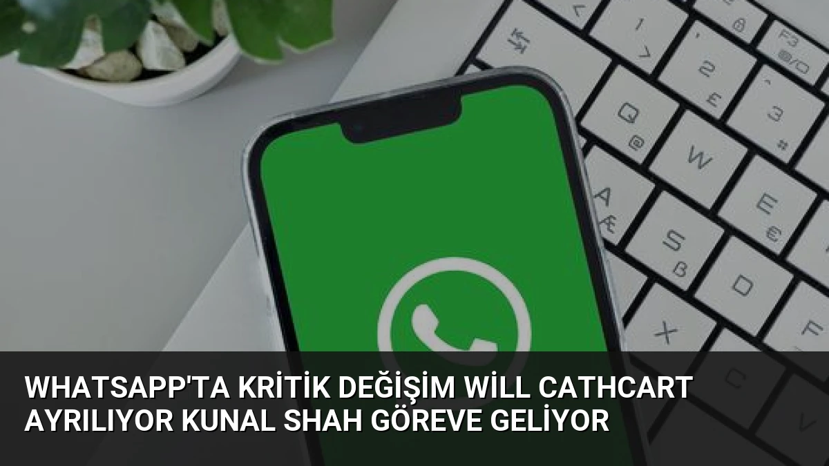 WhatsApp’ta Kritik Değişim Will Cathcart Ayrılıyor Kunal Shah Göreve Geliyor