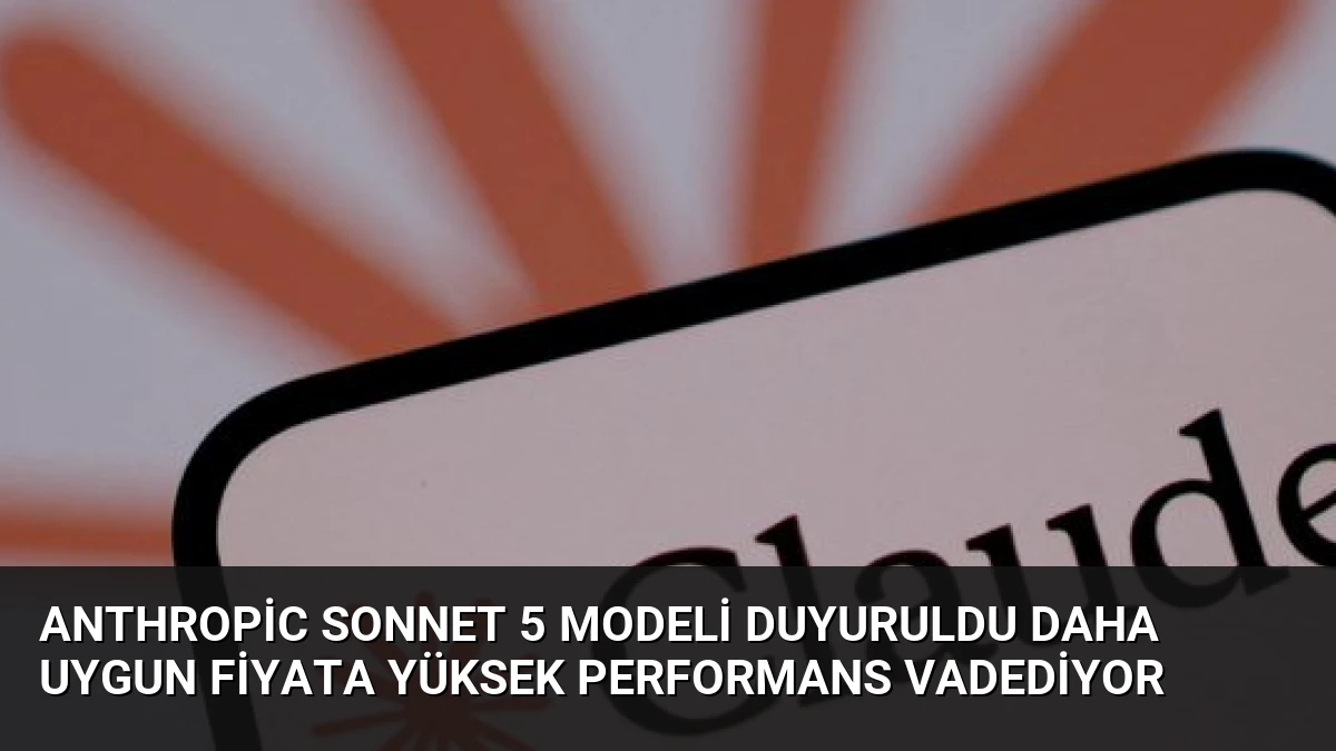 Anthropic Sonnet 5 Modeli Duyuruldu Daha Uygun Fiyata Yüksek Performans Vadediyor