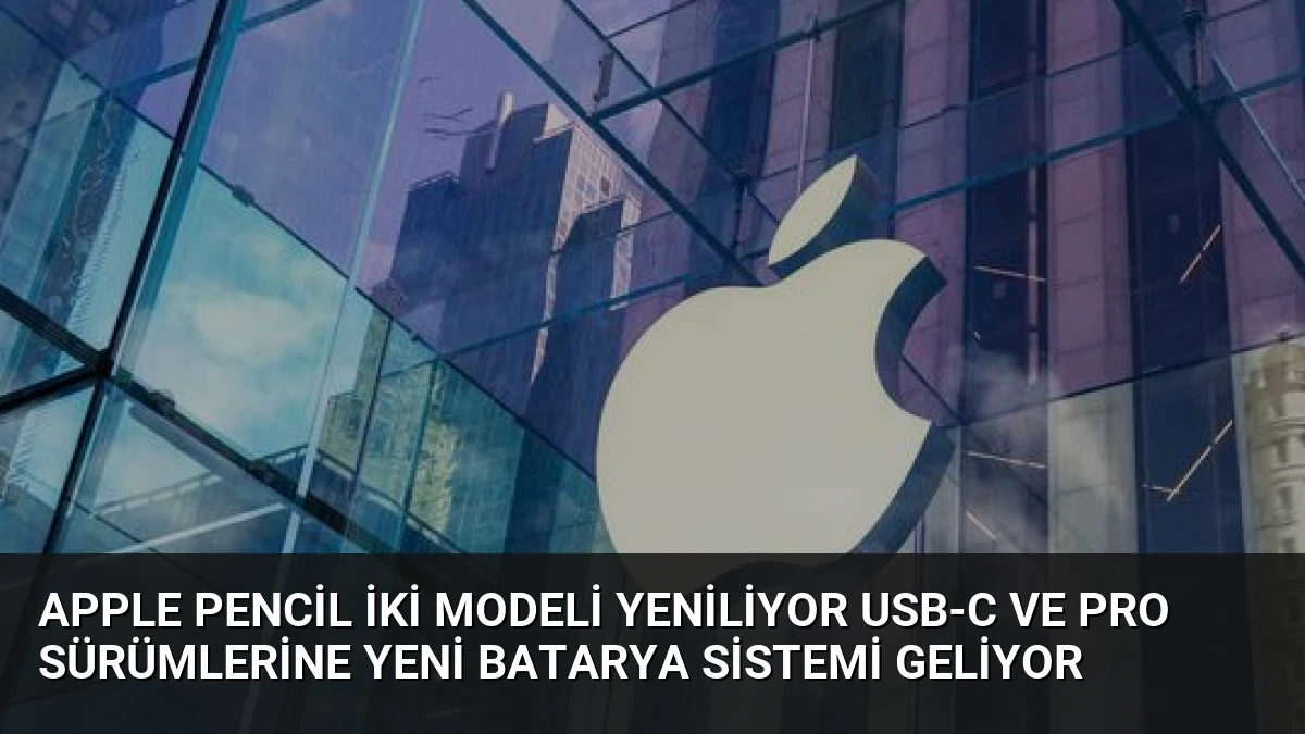 Apple Pencil İki Modeli Yeniliyor USB-C ve Pro Sürümlerine Yeni Batarya Sistemi Geliyor