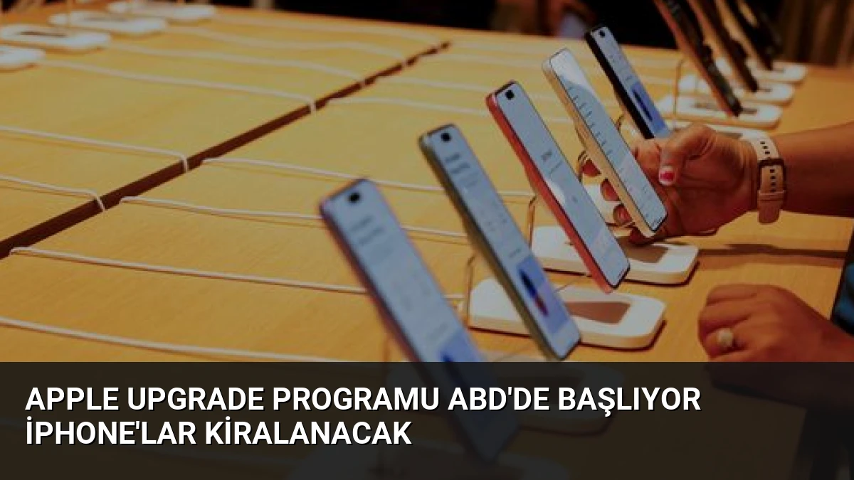 Apple Upgrade Programu ABD’de Başlıyor iPhone’lar Kiralanacak