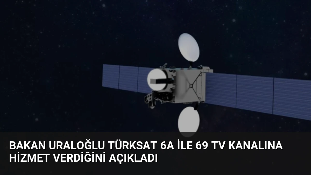 Bakan Uraloğlu Türksat 6A ile 69 TV Kanalına Hizmet Verdiğini Açıkladı