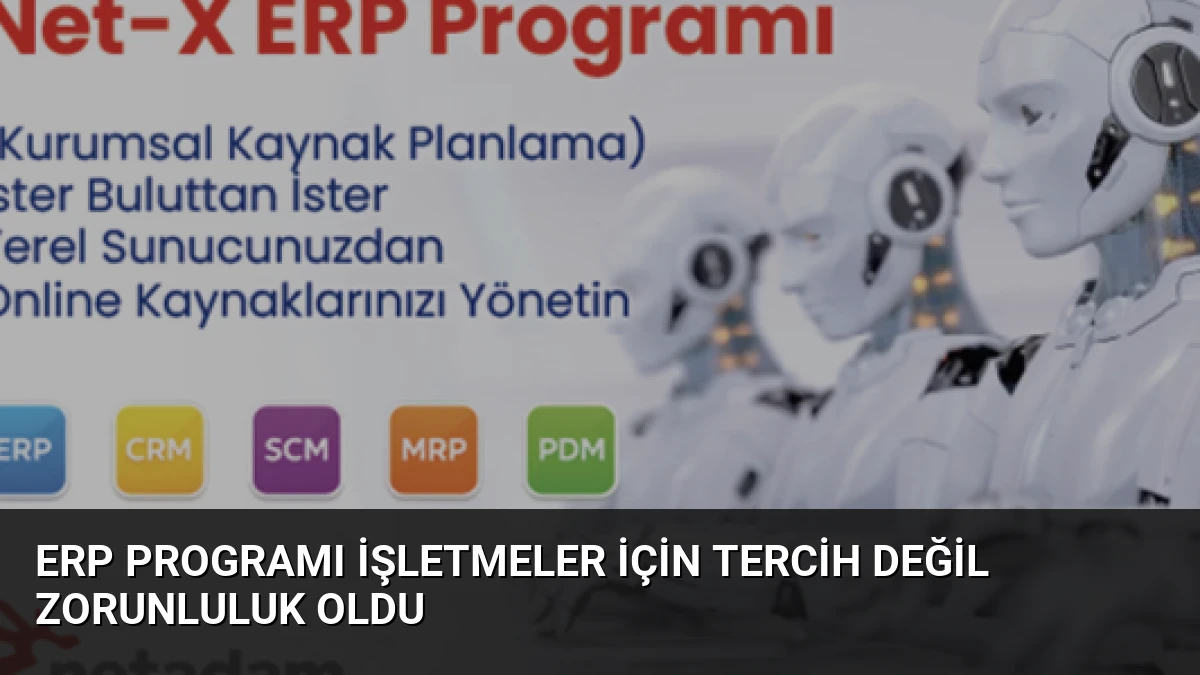 ERP Programı İşletmeler İçin Tercih Değil Zorunluluk Oldu