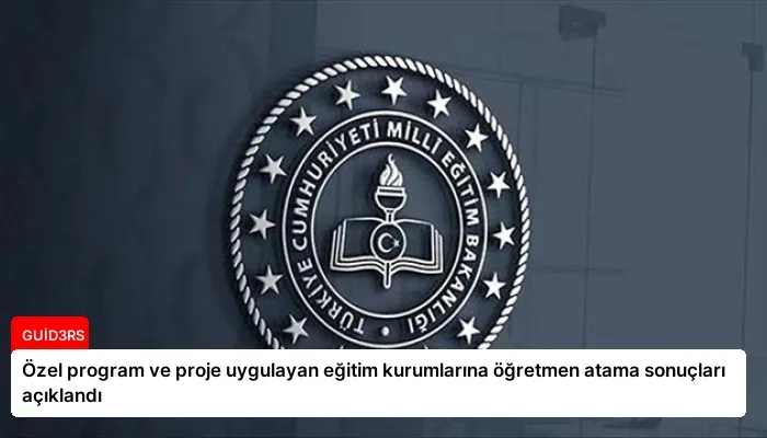 Özel program ve proje uygulayan eğitim kurumlarına öğretmen atama sonuçları açıklandı