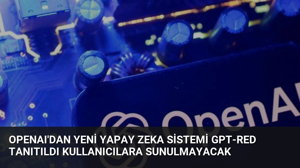 OpenAI’dan Yeni Yapay Zeka Sistemi GPT-Red Tanıtıldı Kullanıcılara Sunulmayacak