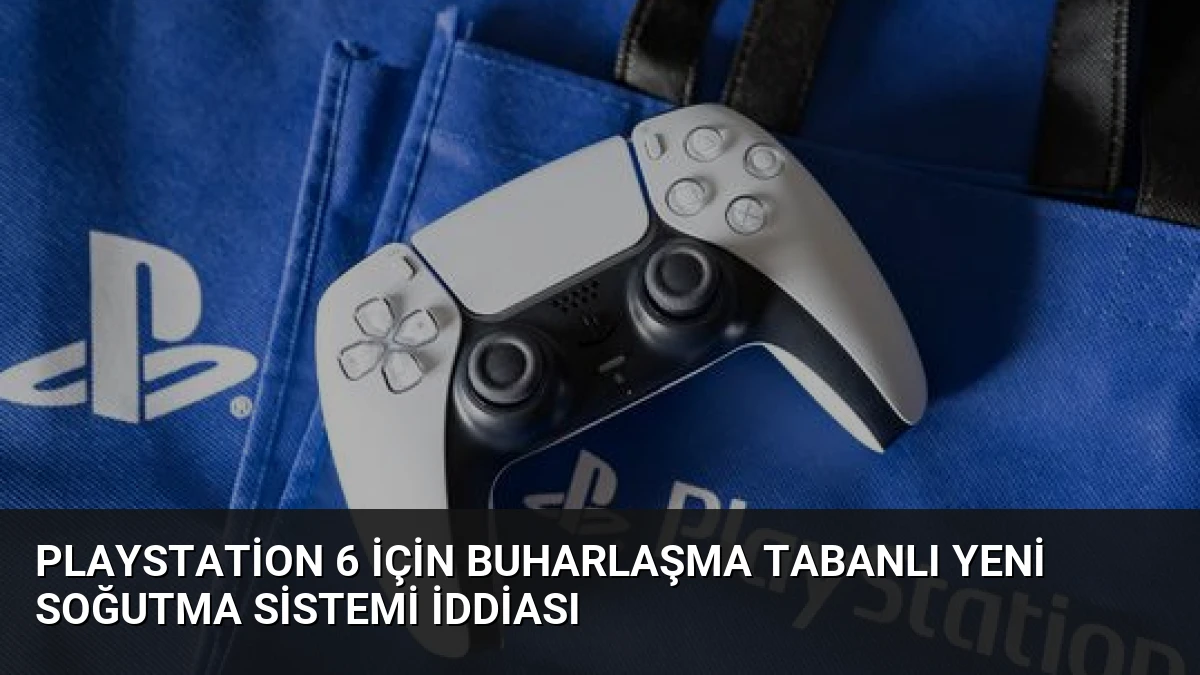 PlayStation 6 için buharlaşma tabanlı yeni soğutma sistemi iddiası