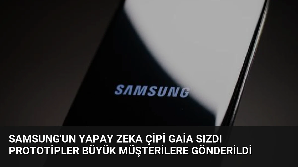 Samsung’un Yapay Zeka Çipi Gaia Sızdı Prototipler Büyük Müşterilere Gönderildi