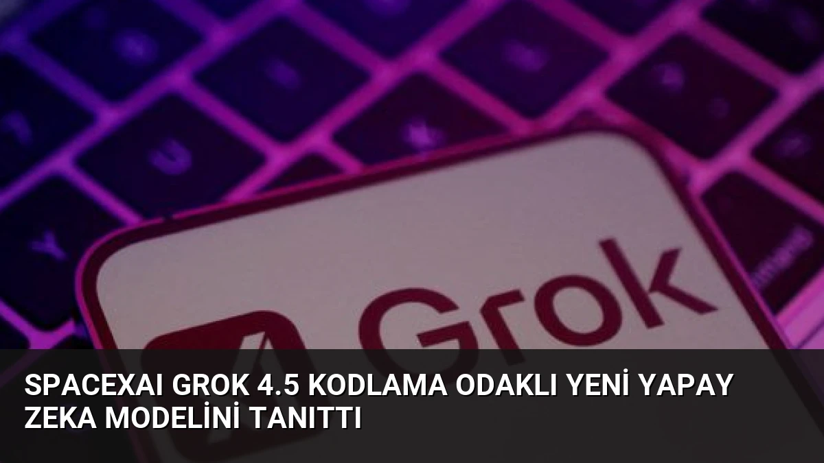 SpaceXAI Grok 4.5 Kodlama Odaklı Yeni Yapay Zeka Modelini Tanıttı