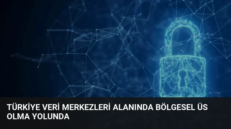 Türkiye Veri Merkezleri Alanında Bölgesel Üs Olma Yolunda