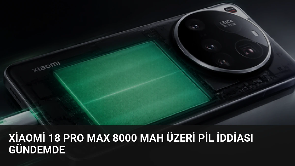 Xiaomi 18 Pro Max 8000 mAh Üzeri Pil İddiası Gündemde