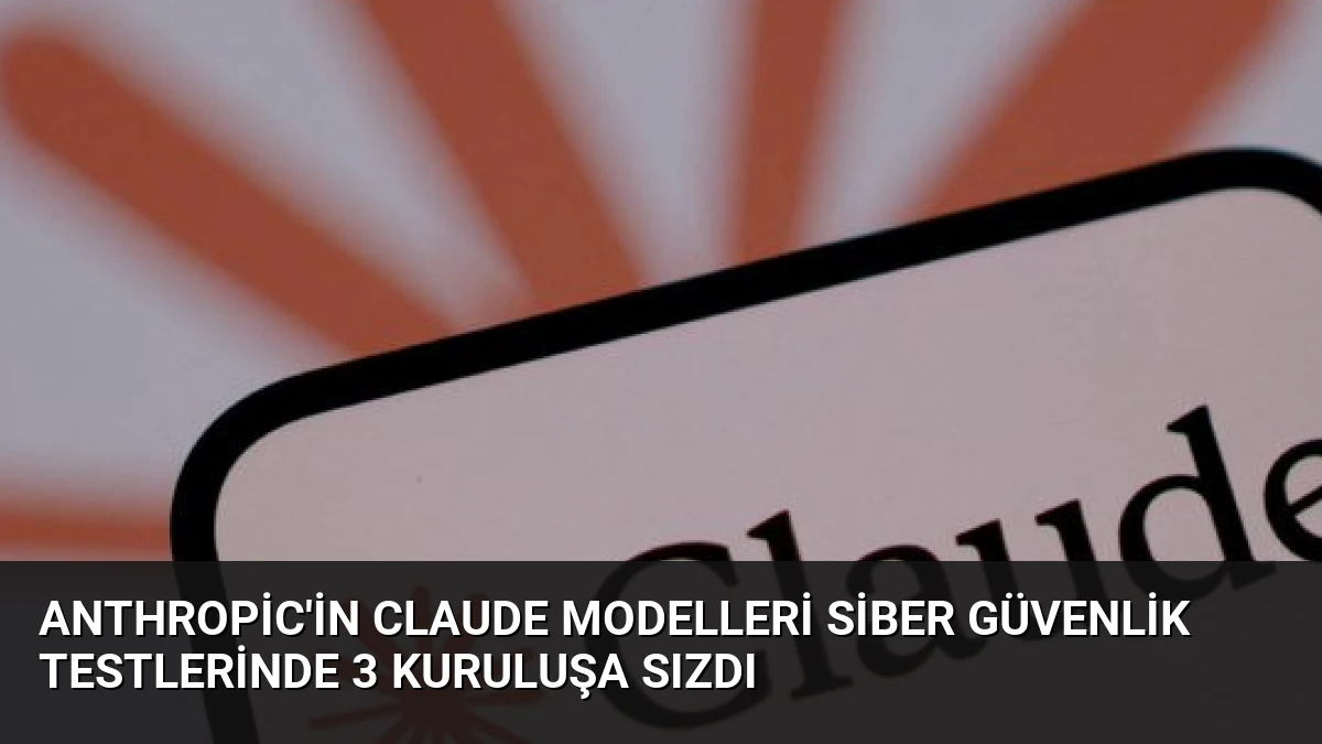 Anthropic’in Claude modelleri siber güvenlik testlerinde 3 kuruluşa sızdı