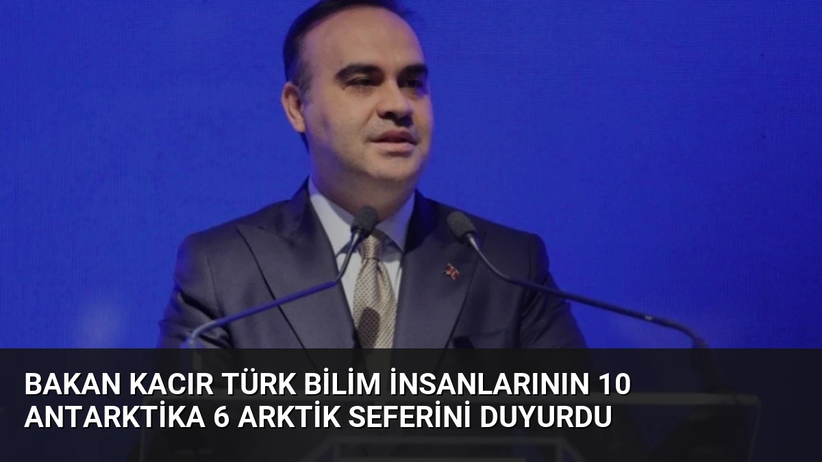 Bakan Kacır Türk bilim insanlarının 10 Antarktika 6 Arktik seferini duyurdu