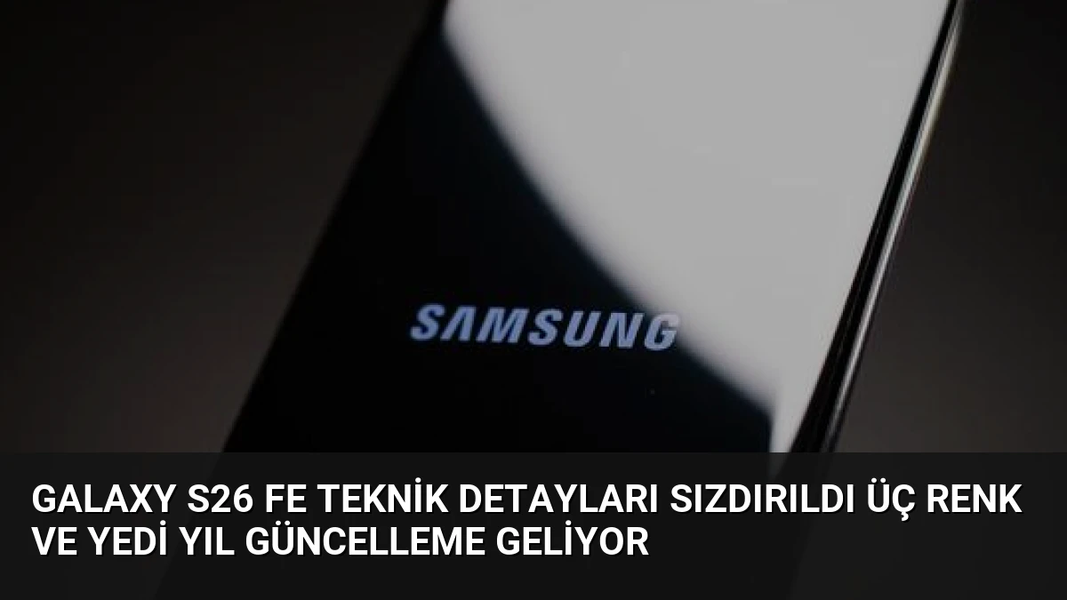 Galaxy S26 FE Teknik Detayları Sızdırıldı Üç Renk ve Yedi Yıl Güncelleme Geliyor