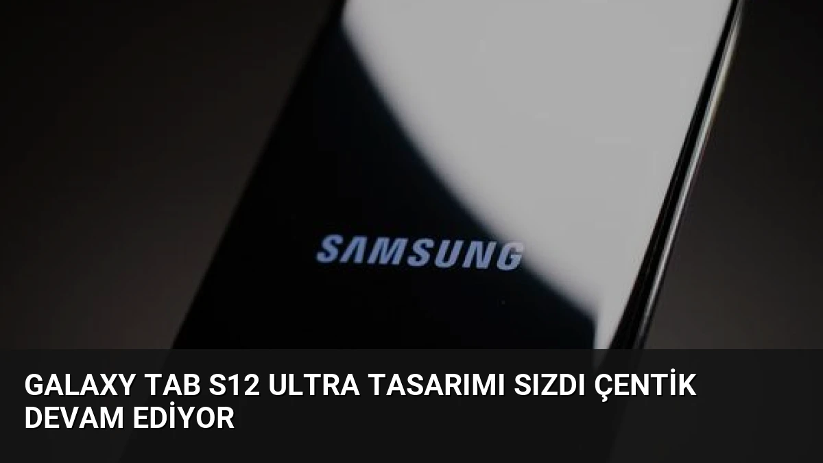 Galaxy Tab S12 Ultra Tasarımı Sızdı Çentik Devam Ediyor