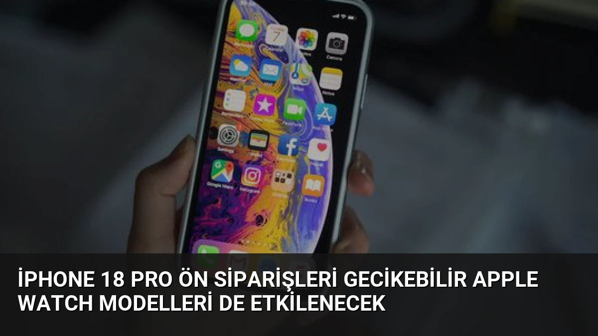 iPhone 18 Pro Ön Siparişleri Gecikebilir Apple Watch Modelleri de Etkilenecek