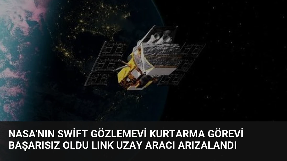 NASA’nın Swift Gözlemevi Kurtarma Görevi Başarısız Oldu LINK Uzay Aracı Arızalandı