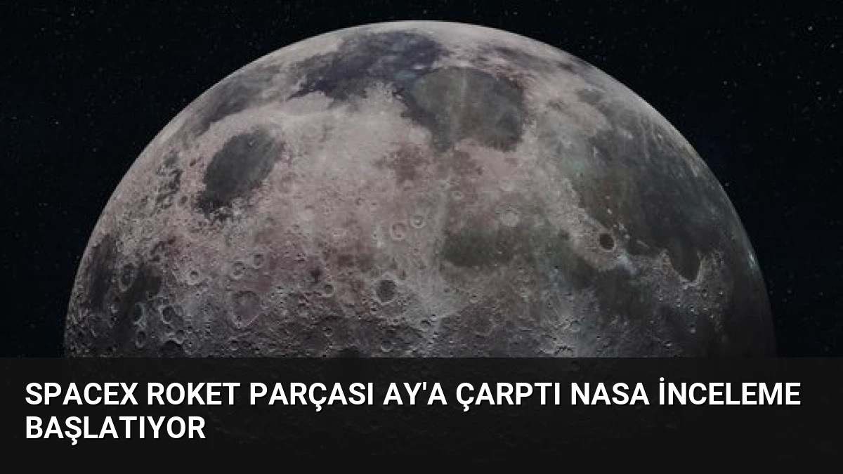 SpaceX Roket Parçası Ay’a Çarptı NASA İnceleme Başlatıyor