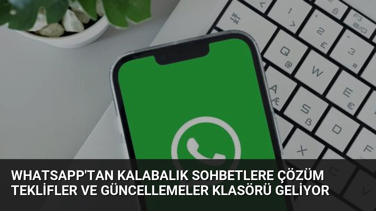 WhatsApp’tan Kalabalık Sohbetlere Çözüm Teklifler ve Güncellemeler Klasörü Geliyor