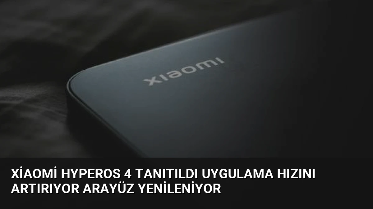 Xiaomi HyperOS 4 Tanıtıldı Uygulama Hızını Artırıyor Arayüz Yenileniyor