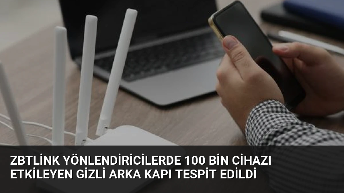 Zbtlink Yönlendiricilerde 100 Bin Cihazı Etkileyen Gizli Arka Kapı Tespit Edildi