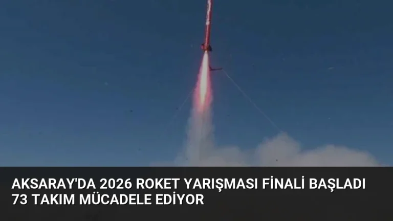 Aksaray’da 2026 Roket Yarışması Finali Başladı 73 Takım Mücadele Ediyor