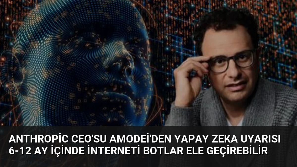 Anthropic CEO’su Amodei’den Yapay Zeka Uyarısı 6-12 Ay İçinde İnterneti Botlar Ele Geçirebilir