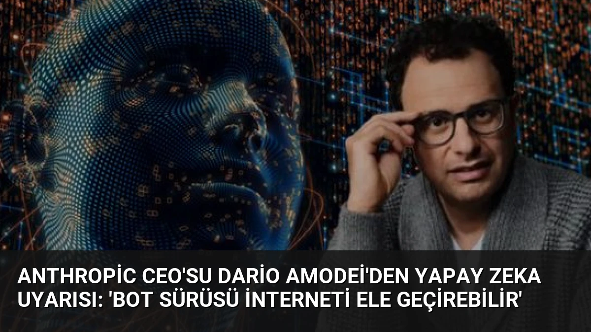 Anthropic CEO’su Dario Amodei’den yapay zeka uyarısı: ‘Bot sürüsü interneti ele geçirebilir’