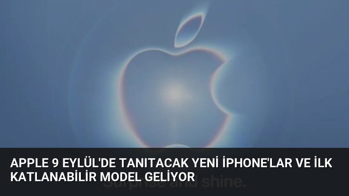Apple 9 Eylül’de Tanıtacak Yeni iPhone’lar ve İlk Katlanabilir Model Geliyor