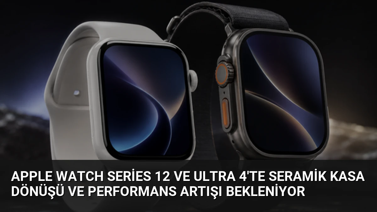 Apple Watch Series 12 ve Ultra 4’te Seramik Kasa Dönüşü ve Performans Artışı Bekleniyor
