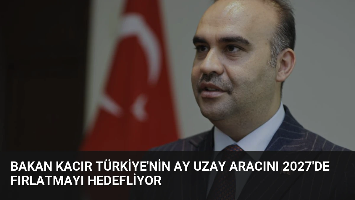 Bakan Kacır Türkiye’nin Ay Uzay Aracını 2027’de Fırlatmayı Hedefliyor