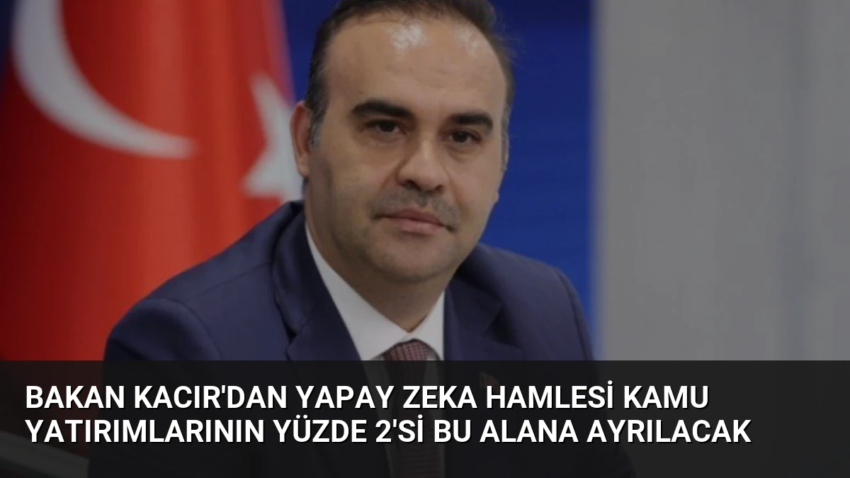Bakan Kacır’dan Yapay Zeka Hamlesi Kamu Yatırımlarının Yüzde 2’si Bu Alana Ayrılacak