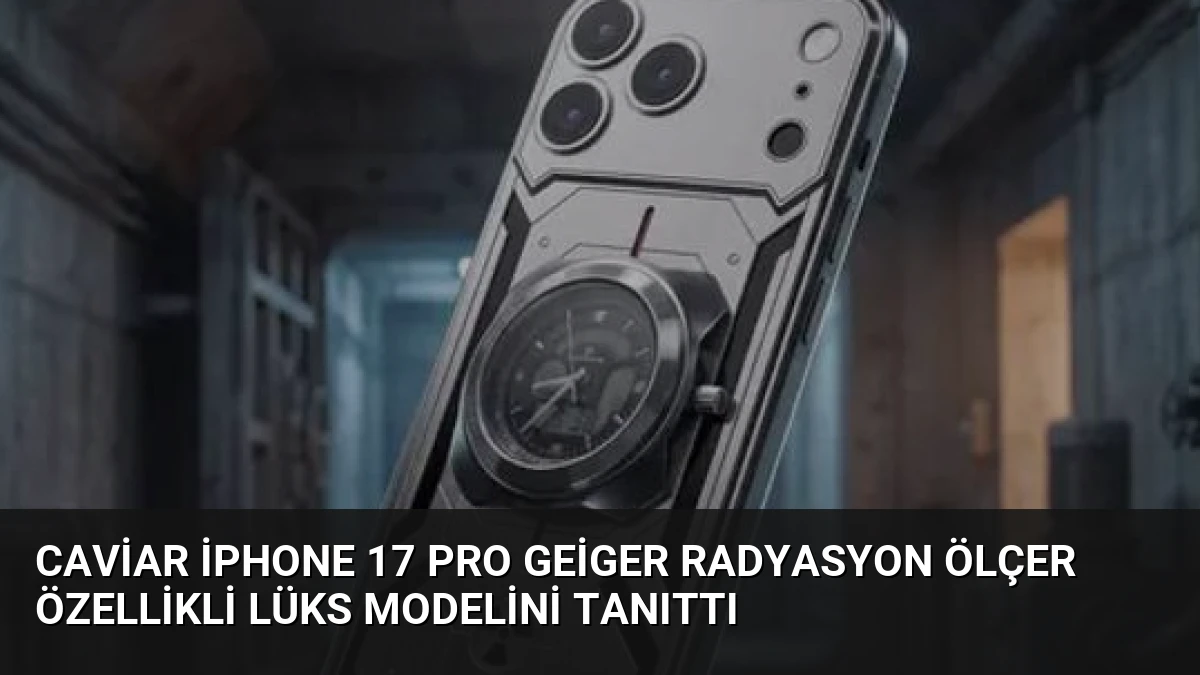Caviar iPhone 17 Pro Geiger Radyasyon Ölçer Özellikli Lüks Modelini Tanıttı
