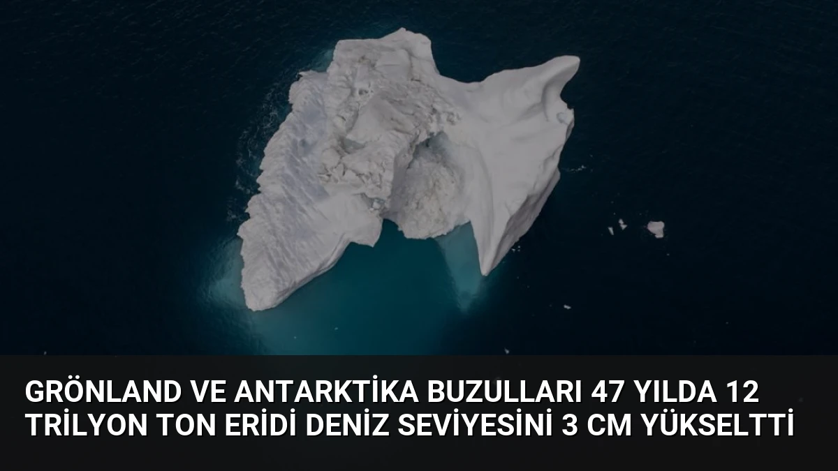 Grönland ve Antarktika Buzulları 47 Yılda 12 Trilyon Ton Eridi Deniz Seviyesini 3 Cm Yükseltti