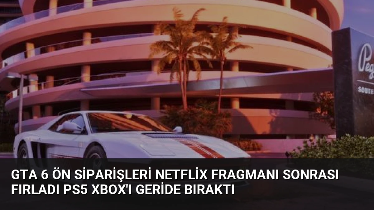 GTA 6 ön siparişleri Netflix fragmanı sonrası fırladı PS5 Xbox’ı geride bıraktı