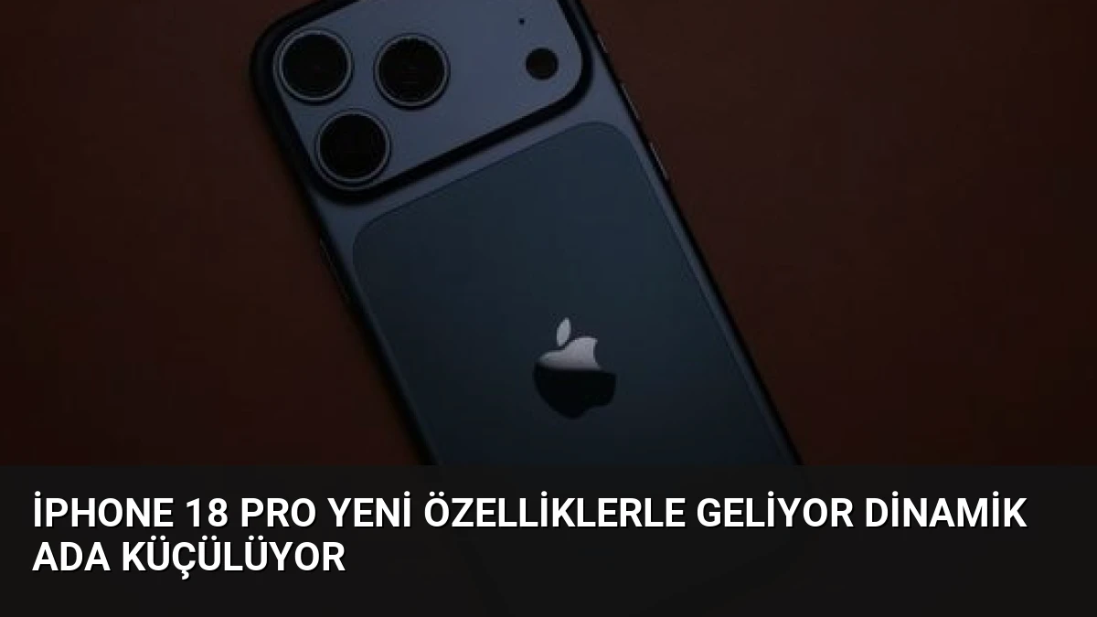 iPhone 18 Pro Yeni Özelliklerle Geliyor Dinamik Ada Küçülüyor