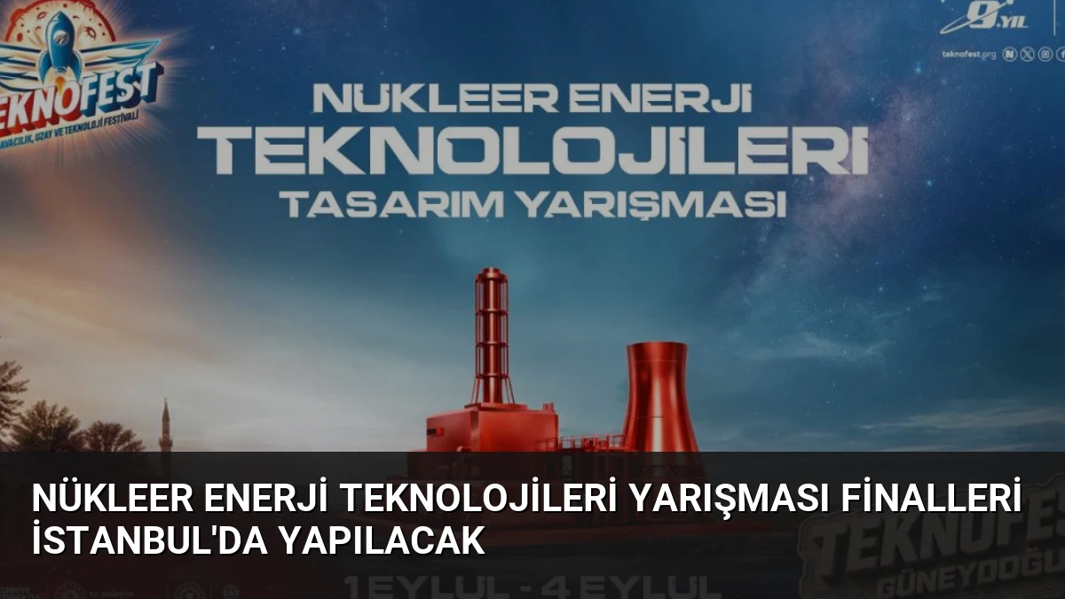 Nükleer Enerji Teknolojileri Yarışması Finalleri İstanbul’da Yapılacak