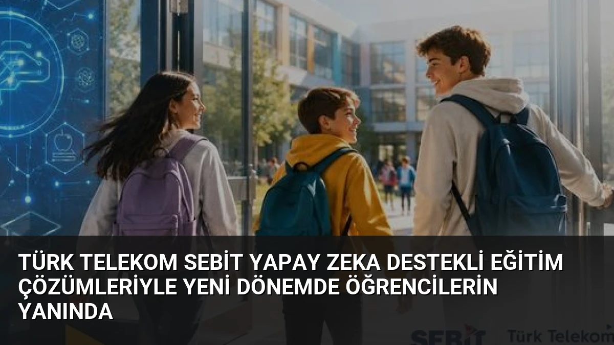 Türk Telekom Sebit Yapay Zeka Destekli Eğitim Çözümleriyle Yeni Dönemde Öğrencilerin Yanında