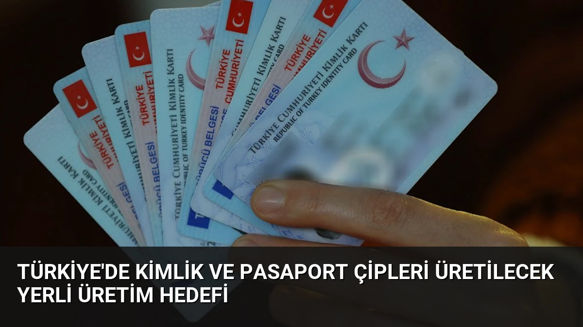 Türkiye’de Kimlik ve Pasaport Çipleri Üretilecek Yerli Üretim Hedefi