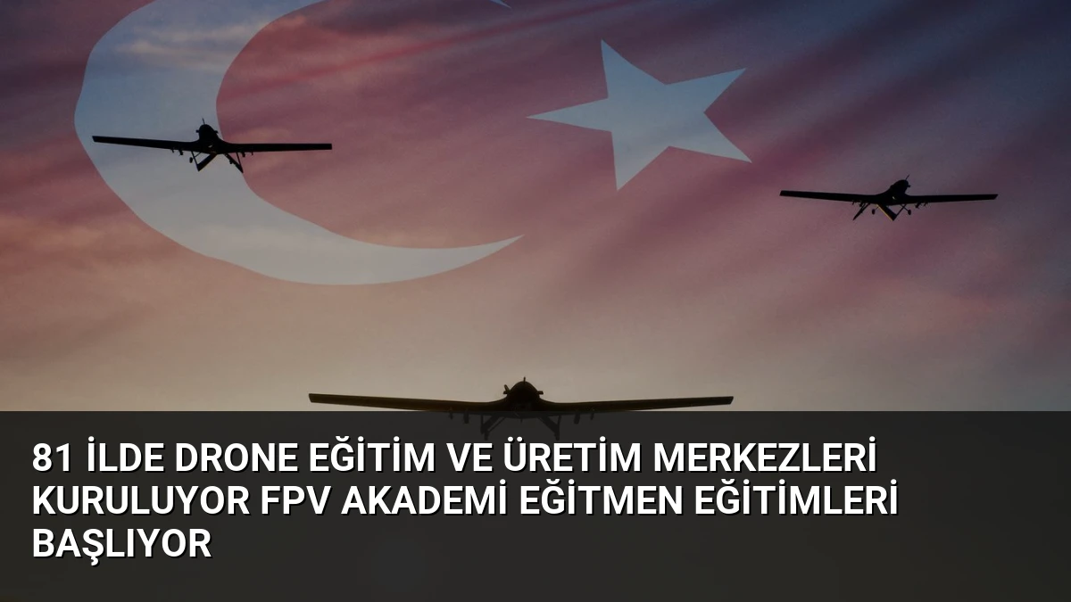 81 İlde Drone Eğitim ve Üretim Merkezleri Kuruluyor FPV Akademi Eğitmen Eğitimleri Başlıyor
