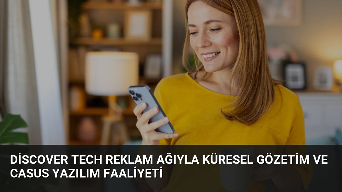 Discover Tech Reklam Ağıyla Küresel Gözetim ve Casus Yazılım Faaliyeti