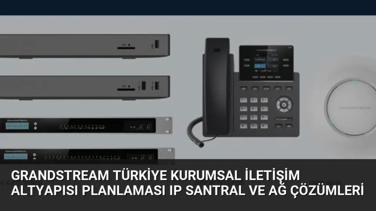 Grandstream Türkiye Kurumsal İletişim Altyapısı Planlaması IP Santral ve Ağ Çözümleri