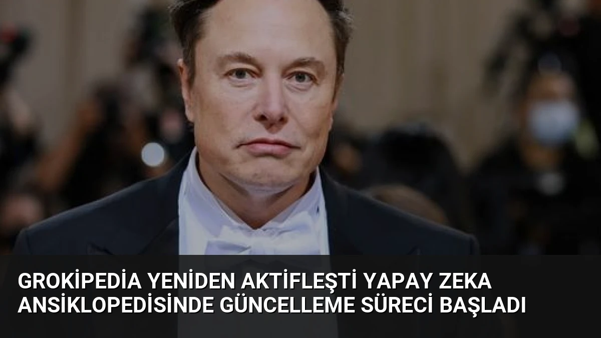 Grokipedia Yeniden Aktifleşti Yapay Zeka Ansiklopedisinde Güncelleme Süreci Başladı