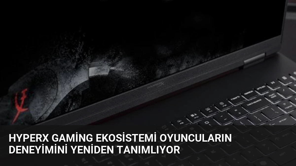 HyperX Gaming Ekosistemi Oyuncuların Deneyimini Yeniden Tanımlıyor