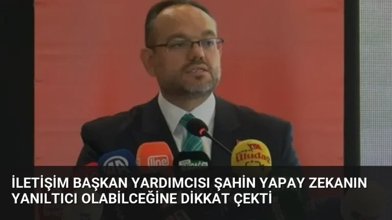İletişim Başkan Yardımcısı Şahin Yapay Zekanın Yanıltıcı Olabilceğine Dikkat Çekti