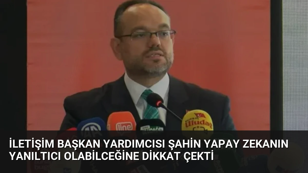 İletişim Başkan Yardımcısı Şahin Yapay Zekanın Yanıltıcı Olabilceğine Dikkat Çekti